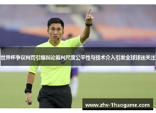 世界杯争议判罚引爆舆论裁判尺度公平性与技术介入引发全球球迷关注