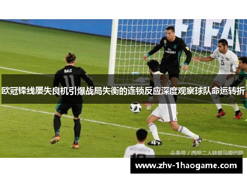 欧冠锋线屡失良机引爆战局失衡的连锁反应深度观察球队命运转折
