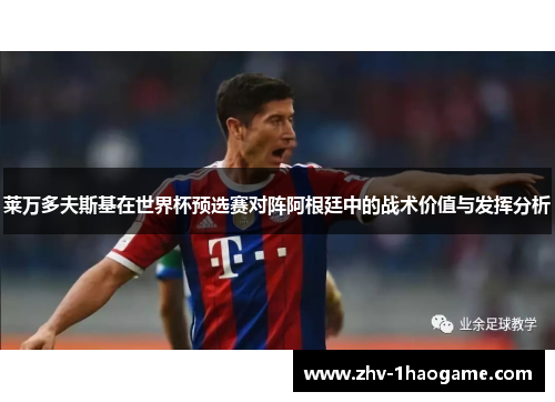 莱万多夫斯基在世界杯预选赛对阵阿根廷中的战术价值与发挥分析 莱万多夫斯基在世界杯预选赛对阵阿根廷中的战术价值与发挥分析