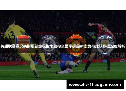 英超联赛赛况实时更新终极指南助你全面掌握最新走势与球队数据深度解析 英超联赛赛况实时更新终极指南助你全面掌握最新走势与球队数据深度解析