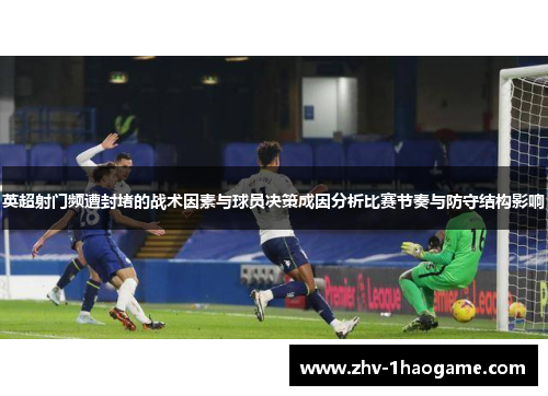 英超射门频遭封堵的战术因素与球员决策成因分析比赛节奏与防守结构影响 英超射门频遭封堵的战术因素与球员决策成因分析比赛节奏与防守结构影响