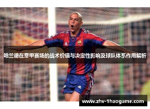哈兰德在意甲赛场的战术价值与决定性影响及球队体系作用解析 哈兰德在意甲赛场的战术价值与决定性影响及球队体系作用解析
