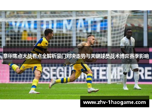 意甲焦点大战看点全解析豪门对决走势与关键球员战术博弈赛季影响 意甲焦点大战看点全解析豪门对决走势与关键球员战术博弈赛季影响