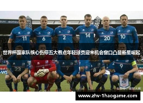 世界杯国家队核心伤停五大看点年轻球员迎来机会窗口凸显新星崛起