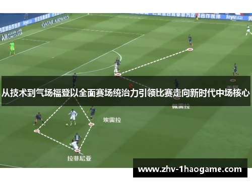 从技术到气场福登以全面赛场统治力引领比赛走向新时代中场核心