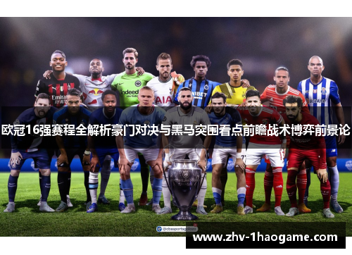 欧冠16强赛程全解析豪门对决与黑马突围看点前瞻战术博弈前景论 欧冠16强赛程全解析豪门对决与黑马突围看点前瞻战术博弈前景论