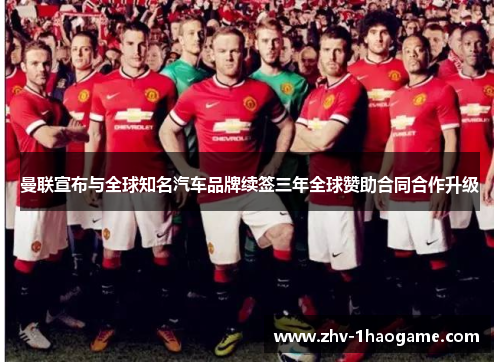 曼联宣布与全球知名汽车品牌续签三年全球赞助合同合作升级 曼联宣布与全球知名汽车品牌续签三年全球赞助合同合作升级