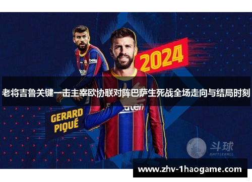 老将吉鲁关键一击主宰欧协联对阵巴萨生死战全场走向与结局时刻 老将吉鲁关键一击主宰欧协联对阵巴萨生死战全场走向与结局时刻