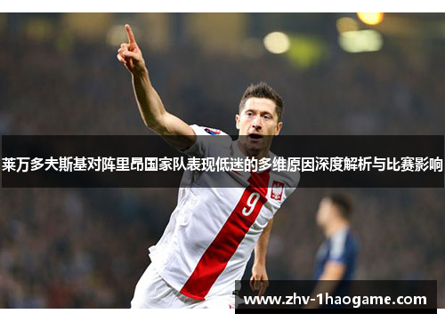 莱万多夫斯基对阵里昂国家队表现低迷的多维原因深度解析与比赛影响 莱万多夫斯基对阵里昂国家队表现低迷的多维原因深度解析与比赛影响