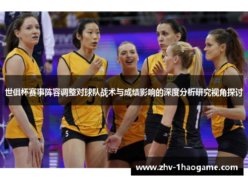 世俱杯赛事阵容调整对球队战术与成绩影响的深度分析研究视角探讨 世俱杯赛事阵容调整对球队战术与成绩影响的深度分析研究视角探讨