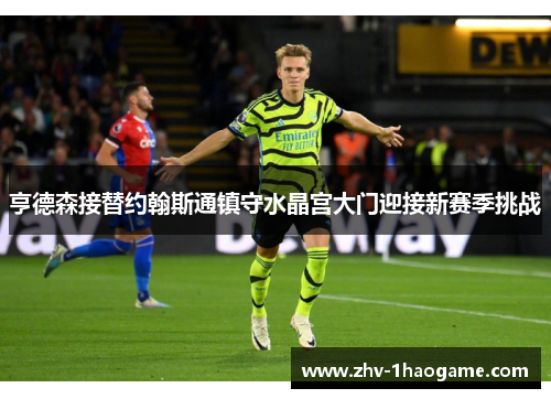 亨德森接替约翰斯通镇守水晶宫大门迎接新赛季挑战 亨德森接替约翰斯通镇守水晶宫大门迎接新赛季挑战