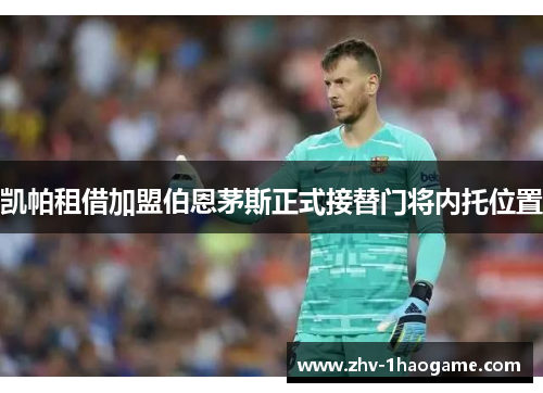 凯帕租借加盟伯恩茅斯正式接替门将内托位置