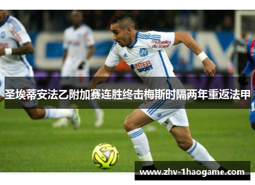 圣埃蒂安法乙附加赛连胜终击梅斯时隔两年重返法甲 圣埃蒂安法乙附加赛连胜终击梅斯时隔两年重返法甲