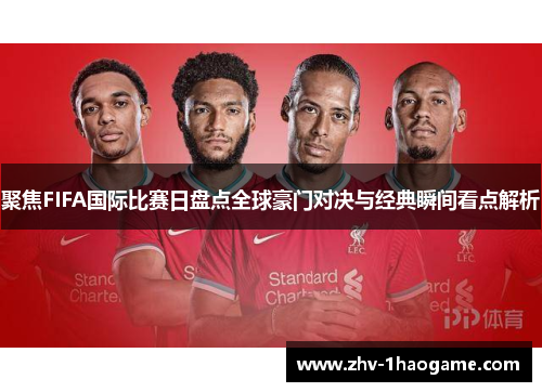 聚焦FIFA国际比赛日盘点全球豪门对决与经典瞬间看点解析 聚焦FIFA国际比赛日盘点全球豪门对决与经典瞬间看点解析
