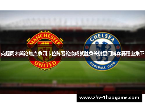 英超周末舆论焦点争四卡位阵容轮换成就胜负关键豪门博弈赛程密集下 英超周末舆论焦点争四卡位阵容轮换成就胜负关键豪门博弈赛程密集下