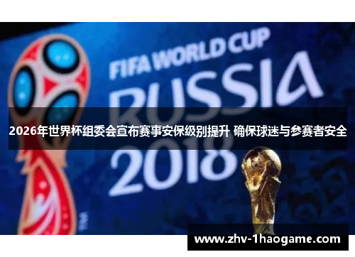 2026年世界杯组委会宣布赛事安保级别提升 确保球迷与参赛者安全 2026年世界杯组委会宣布赛事安保级别提升 确保球迷与参赛者安全