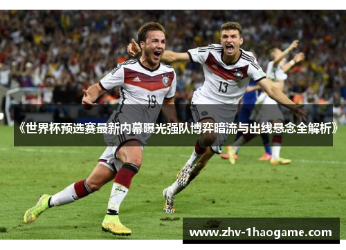 《世界杯预选赛最新内幕曝光强队博弈暗流与出线悬念全解析》 《世界杯预选赛最新内幕曝光强队博弈暗流与出线悬念全解析》