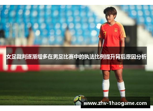 女足裁判逐渐增多在男足比赛中的执法比例提升背后原因分析 女足裁判逐渐增多在男足比赛中的执法比例提升背后原因分析