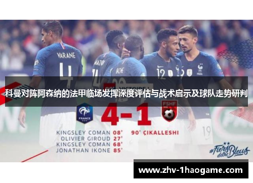 科曼对阵阿森纳的法甲临场发挥深度评估与战术启示及球队走势研判