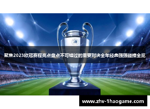 聚焦2023欧冠赛程亮点盘点不可错过的重要对决全年经典强强碰撞全览 聚焦2023欧冠赛程亮点盘点不可错过的重要对决全年经典强强碰撞全览