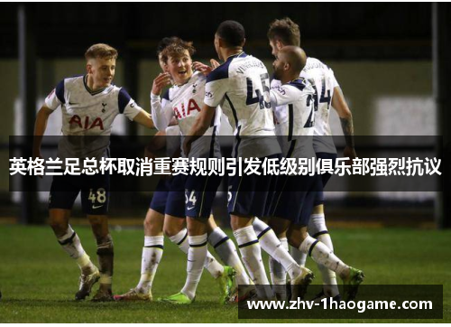 英格兰足总杯取消重赛规则引发低级别俱乐部强烈抗议 英格兰足总杯取消重赛规则引发低级别俱乐部强烈抗议